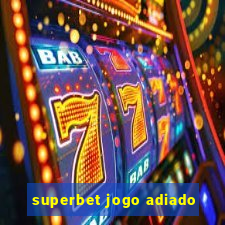 superbet jogo adiado